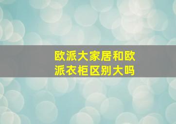 欧派大家居和欧派衣柜区别大吗