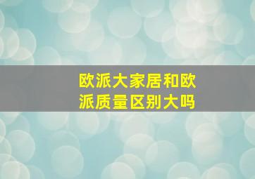 欧派大家居和欧派质量区别大吗