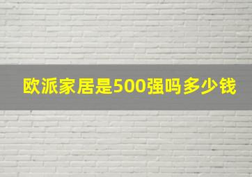 欧派家居是500强吗多少钱