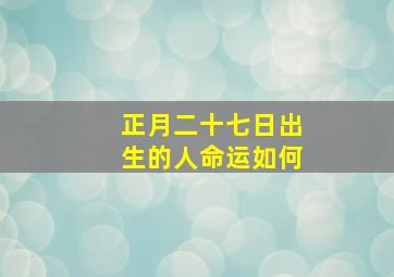 正月二十七日出生的人命运如何