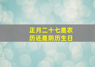 正月二十七是农历还是阴历生日