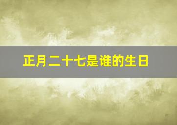 正月二十七是谁的生日