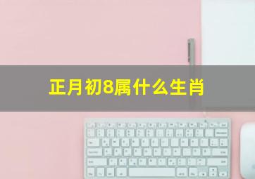 正月初8属什么生肖