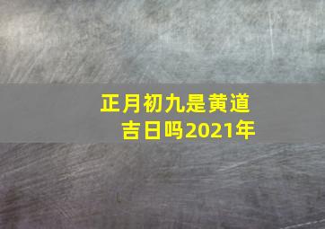 正月初九是黄道吉日吗2021年