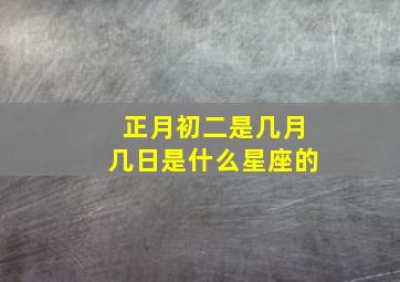 正月初二是几月几日是什么星座的