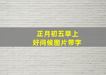 正月初五早上好问候图片带字