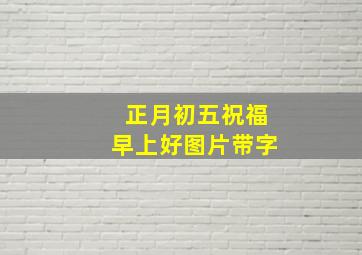 正月初五祝福早上好图片带字