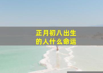 正月初八出生的人什么命运