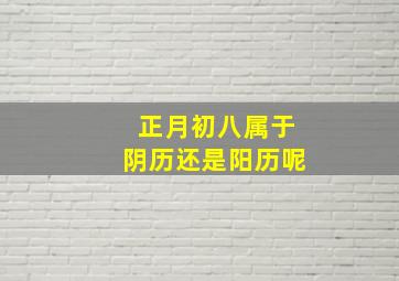 正月初八属于阴历还是阳历呢