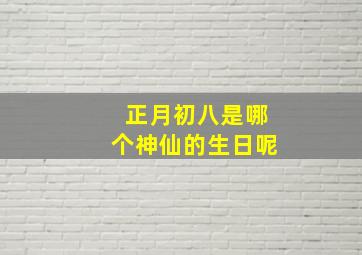 正月初八是哪个神仙的生日呢