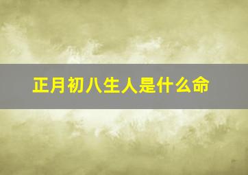 正月初八生人是什么命