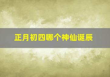 正月初四哪个神仙诞辰