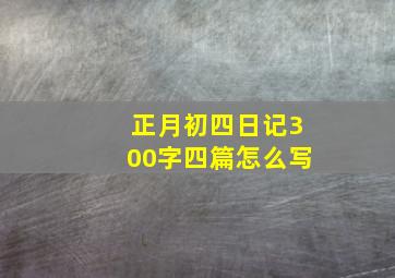 正月初四日记300字四篇怎么写