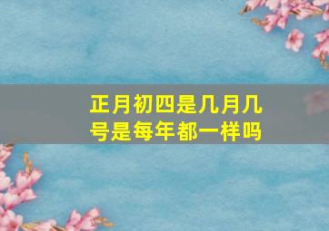 正月初四是几月几号是每年都一样吗