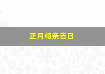 正月相亲吉日