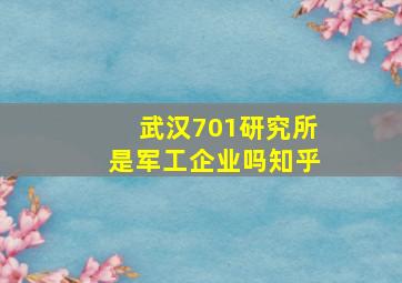 武汉701研究所是军工企业吗知乎