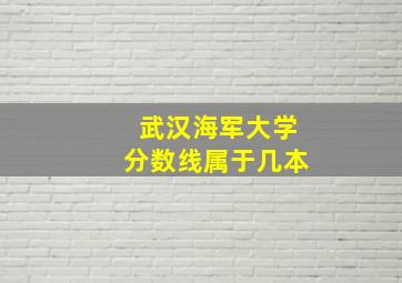 武汉海军大学分数线属于几本