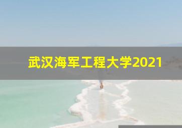 武汉海军工程大学2021