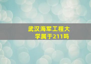 武汉海军工程大学属于211吗