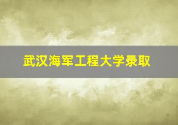 武汉海军工程大学录取