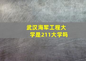 武汉海军工程大学是211大学吗