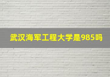 武汉海军工程大学是985吗