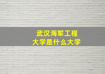 武汉海军工程大学是什么大学