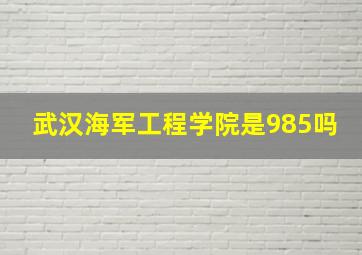 武汉海军工程学院是985吗