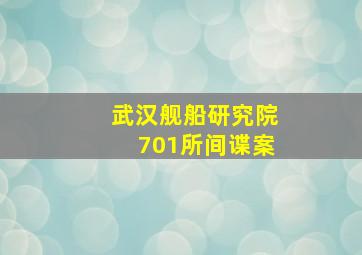 武汉舰船研究院701所间谍案