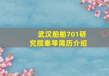 武汉船舶701研究院秦琴简历介绍