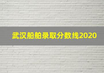 武汉船舶录取分数线2020