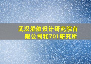 武汉船舶设计研究院有限公司和701研究所