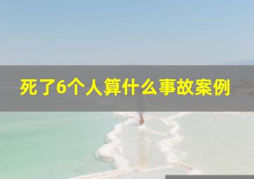 死了6个人算什么事故案例