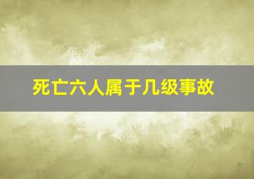 死亡六人属于几级事故