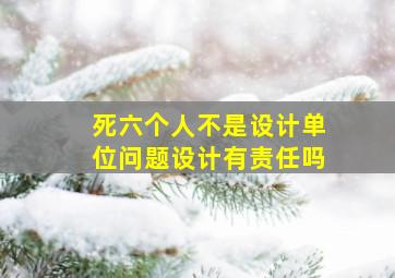 死六个人不是设计单位问题设计有责任吗