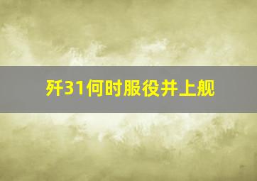 歼31何时服役并上舰