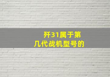 歼31属于第几代战机型号的