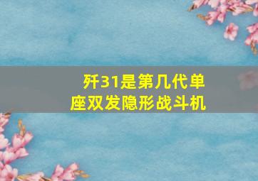 歼31是第几代单座双发隐形战斗机