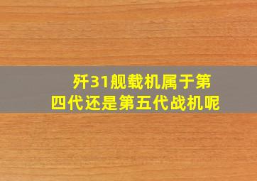 歼31舰载机属于第四代还是第五代战机呢