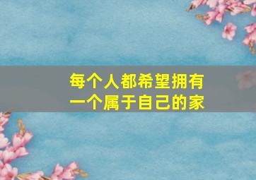 每个人都希望拥有一个属于自己的家