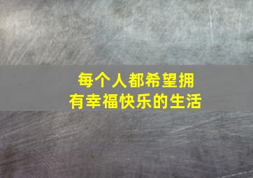 每个人都希望拥有幸福快乐的生活