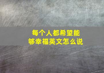 每个人都希望能够幸福英文怎么说