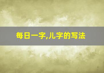 每日一字,儿字的写法