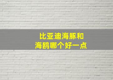 比亚迪海豚和海鸥哪个好一点