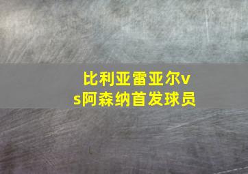 比利亚雷亚尔vs阿森纳首发球员