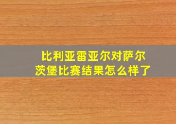 比利亚雷亚尔对萨尔茨堡比赛结果怎么样了