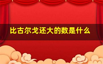 比古尔戈还大的数是什么