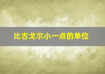 比古戈尔小一点的单位