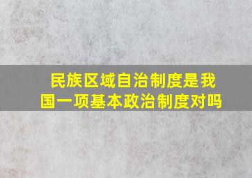 民族区域自治制度是我国一项基本政治制度对吗