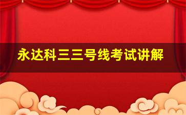 永达科三三号线考试讲解